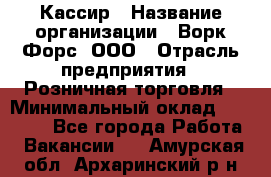 Кассир › Название организации ­ Ворк Форс, ООО › Отрасль предприятия ­ Розничная торговля › Минимальный оклад ­ 28 000 - Все города Работа » Вакансии   . Амурская обл.,Архаринский р-н